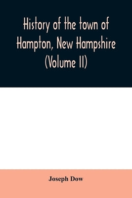 History of the town of Hampton, New Hampshire, from its settlement in 1638 to the autumn of 1892 (Volume II) by Dow, Joseph