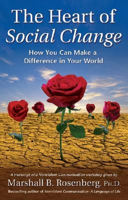 The Heart of Social Change: How to Make a Difference in Your World by Rosenberg, Marshall B.
