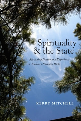 Spirituality and the State: Managing Nature and Experience in America's National Parks by Mitchell, Kerry