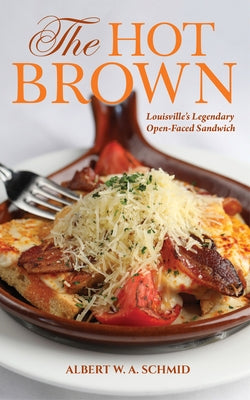 Hot Brown: Louisville's Legendary Open-Faced Sandwich by Schmid, Albert W. a.