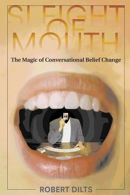 Sleight of Mouth: The Magic of Conversational Belief Change by Dilts, Robert