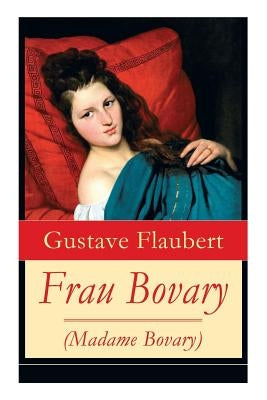 Frau Bovary (Madame Bovary): Emma Bovary, eine der faszinierendsten Frauen der Weltliteratur by Flaubert, Gustave