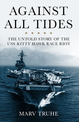 Against All Tides: The Untold Story of the USS Kitty Hawk Race Riot by Truhe, Marv