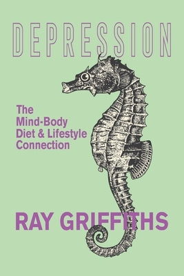Depression: The Mind-Body, Diet and Lifestyle Connection by Griffiths, Ray