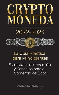Criptomoneda 2022-2023 - La Guía Práctica para Principiantes - Estrategias de Inversión y Consejos para el Comercio de Éxito (Bitcoin, Ethereum, Rippl by Stellar Moon Publishing