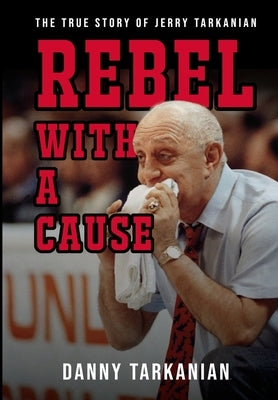 Rebel with a Cause: The True Story of Jerry Tarkanian by Tarkanian, Danny