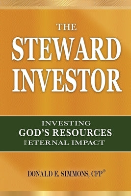 The Steward Investor: Investing God's Resources for Eternal Impact by Simmons, Donald E.