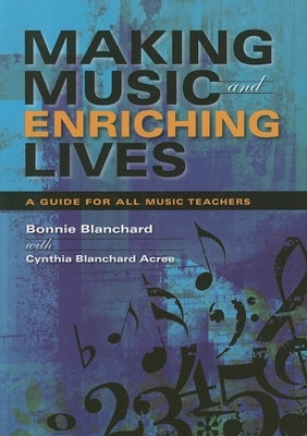 Making Music and Enriching Lives: A Guide for All Music Teachers by Blanchard, Bonnie