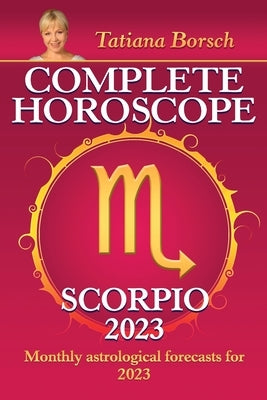 Complete Horoscope Scorpio 2023: Monthly Astrological Forecasts for 2023 by Borsch, Tatiana