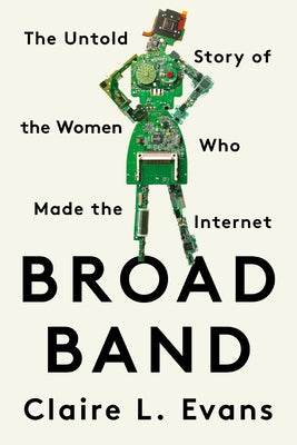 Broad Band: The Untold Story of the Women Who Made the Internet by Evans, Claire L.