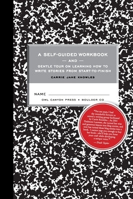 A Self-guided Workbook and Gentle Tour on How to Write Stories From Start to Finish by Knowles, Carrie Jane