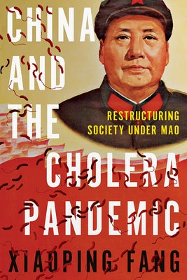 China and the Cholera Pandemic: Restructuring Society Under Mao by Fang, Xiaoping