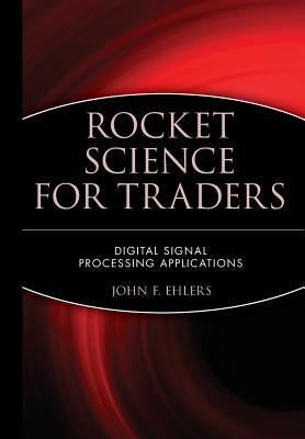 Rocket Science for Traders: Digital Signal Processing Applications by Ehlers, John F.