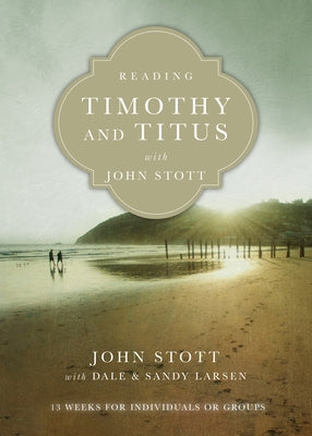 Reading Timothy and Titus with John Stott: 13 Weeks for Individuals or Groups by Stott, John