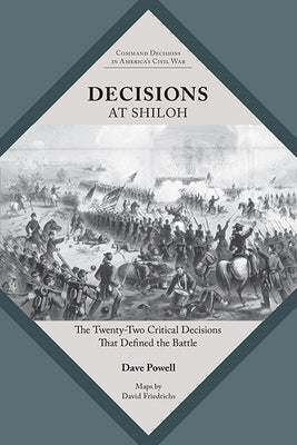 Decisions at Shiloh: The Twenty-Two Critical Decisions That Defined the Battle by Powell, Dave