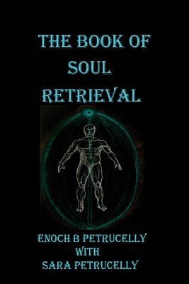 The Book Of Soul Retrieval: How To Use Magick To Heal Your Soul by Petrucelly, Enoch B.