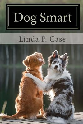 Dog Smart: Evidence-based Training with The Science Dog by Case, Linda P.