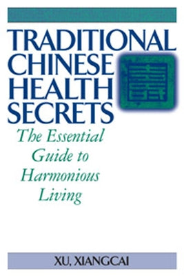 Traditional Chinese Health Secrets: The Essential Guide to Harmonious Living by Xiangcai, Xu