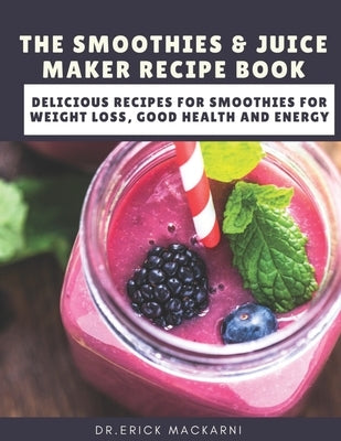 The Smoothies & Juice Maker Recipe Book: Delicious recipes for smoothies for weight loss, good health and energy Paperback Independently Published