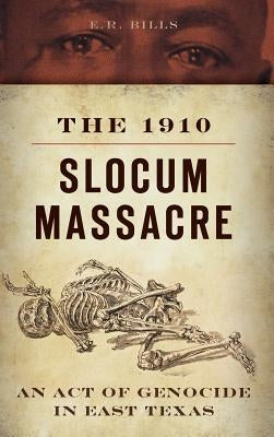 The 1910 Slocum Massacre: An Act of Genocide in East Texas by Bills, E. R.