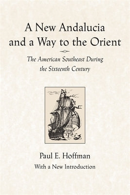 A New Andalucia and a Way to the Orient: The American Southeast During the Sixteenth Century by Hoffman, Paul E.