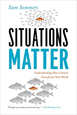 Situations Matter: Understanding How Context Transforms Your World by Sommers, Sam