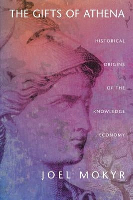 The Gifts of Athena: Historical Origins of the Knowledge Economy by Mokyr, Joel