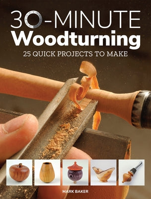 30-Minute Woodturning: 25 Quick Projects to Make by Baker, Mark