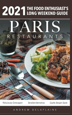 2021 Paris Restaurants - The Food Enthusiast's Long Weekend Guide by Delaplaine, Andrew