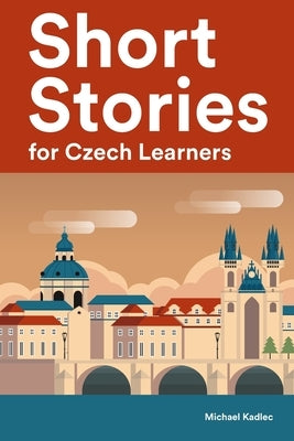 Short Stories for Czech Learners: 25 Short Stories to Master the Czech Language by Kadlec, Michael