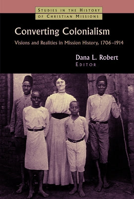 Converting Colonialism: Vision and Realities in Mission History, 1706-1914 Paperback William B. Eerdmans Publishing Company