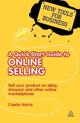 A Quick Start Guide to Online Selling: Sell Your Product on Ebay Amazon and Other Online Market Places by Norris, Cresta