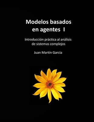 Modelos basados en agentes I: Introducción práctica al análisis del comportamiento de sistemas complejos by Martín García, Juan