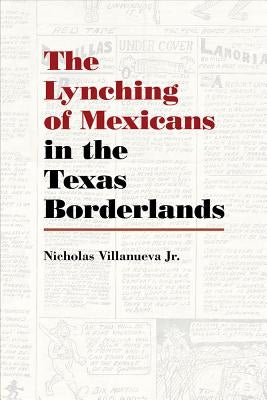 The Lynching of Mexicans in the Texas Borderlands by Villanueva Jr, Nicholas