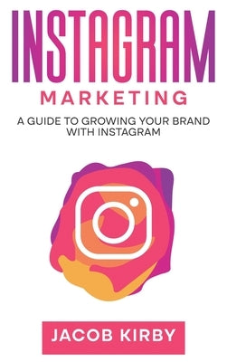 Instagram Marketing: A Guide to Growing Your Brand with Instagram by Kirby, Jacob