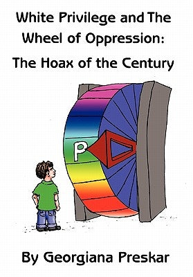 White Privilege and The Wheel of Oppression: The Hoax of the Century by Preskar, Georgiana