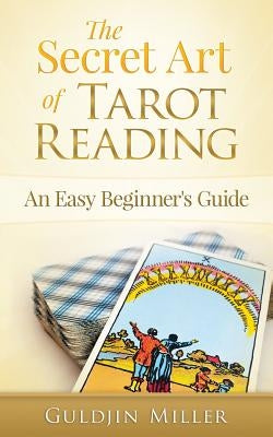 The Secret Art of Tarot Reading: An Easy Beginner's Guide by Miller, Guldjin