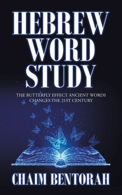 Hebrew Word Study: The Butterfly Effect Ancient Words Changes the 21St Century by Bentorah, Chaim