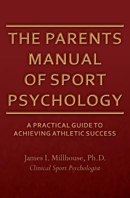The Parents Manual of Sport Psychology: A Practical Guide To Achieving Athletic Success Paperback Createspace Independent Publishing Platform