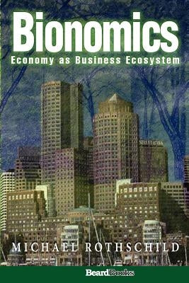 Bionomics: Economy as Business Ecosystem by Rothschild, Michael
