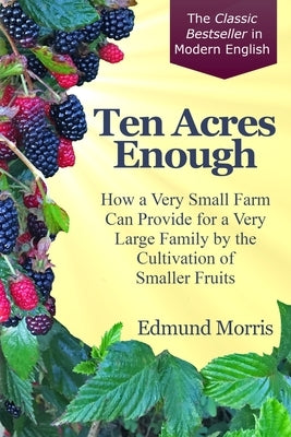 Ten Acres Enough: How a very small farm can provide for a very large family by the cultivation of smaller fruits Paperback More Love Enterprises