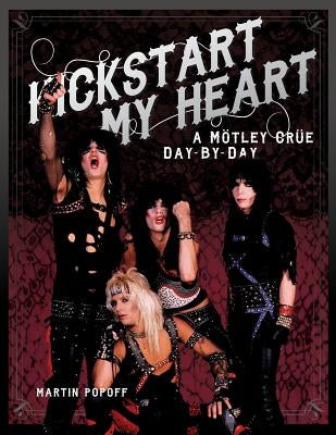 Kickstart My Heart: A Motley Crew Day-By-Day by Popoff, Martin