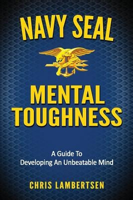 Navy SEAL Mental Toughness: A Guide To Developing An Unbeatable Mind Paperback Createspace Independent Publishing Platform
