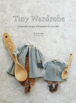 Tiny Wardrobe: 12 Adorable Designs and Patterns for Your Doll by Hanon