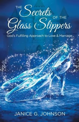 The Secrets of the Glass Slippers: God's Fulfilling Approach to Love & Marriage Paperback WestBow Press