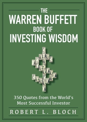 The Warren Buffett Book of Investing Wisdom: 350 Quotes from the World's Most Successful Investor by Bloch, Robert L.