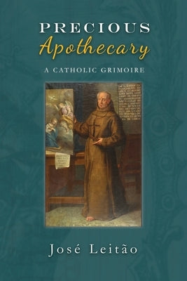 Precious Apothecary: A Catholic Grimoire by Leitao, Jose