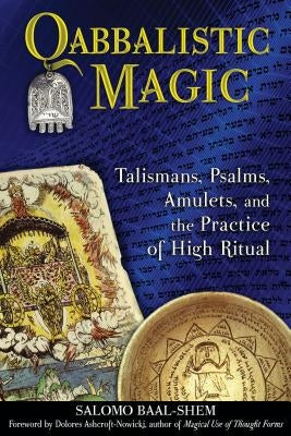 Qabbalistic Magic: Talismans, Psalms, Amulets, and the Practice of High Ritual by Baal-Shem, Salomo