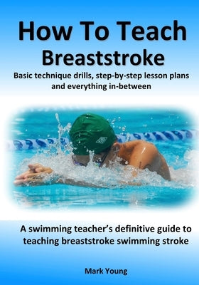 How To Teach Breaststroke: Basic technique drills, step-by-step lesson plans and everything in-between. A swimming teacher's definitive guide to Paperback Educate and Learn Publishing