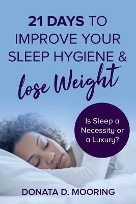 21 Days To Improve Your Sleep Hygiene & Lose Weight: Is Sleep a Necessity or a Luxury? by Mooring, Donata D.